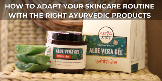 How to Adapt Your Skincare Routine with The Right Ayurvedic Products